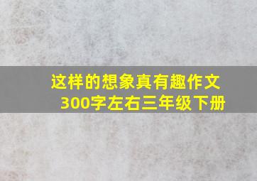 这样的想象真有趣作文300字左右三年级下册