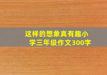 这样的想象真有趣小学三年级作文300字