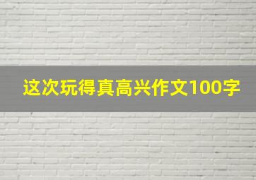 这次玩得真高兴作文100字