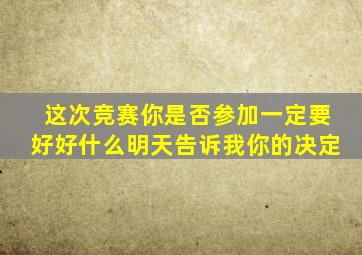 这次竞赛你是否参加一定要好好什么明天告诉我你的决定