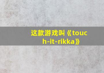 这款游戏叫《touch-it-rikka》