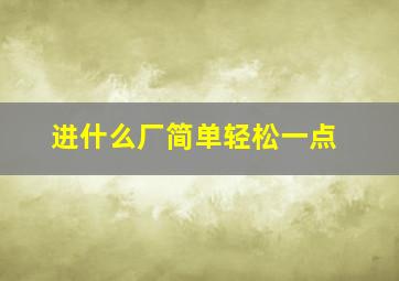 进什么厂简单轻松一点