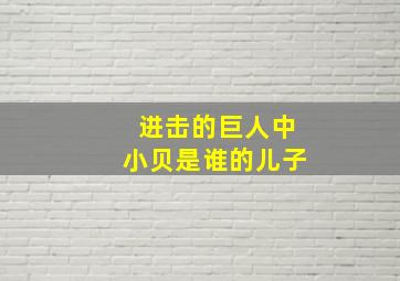 进击的巨人中小贝是谁的儿子