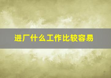 进厂什么工作比较容易