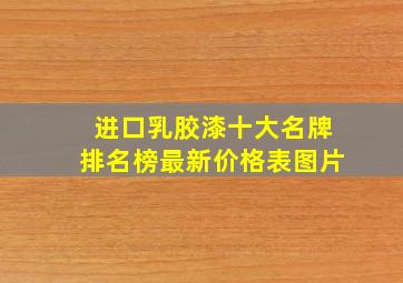 进口乳胶漆十大名牌排名榜最新价格表图片