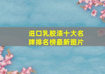 进口乳胶漆十大名牌排名榜最新图片