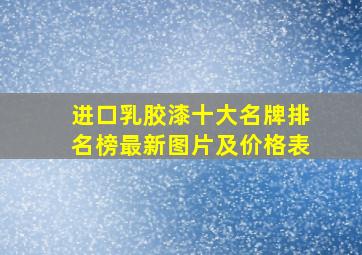 进口乳胶漆十大名牌排名榜最新图片及价格表