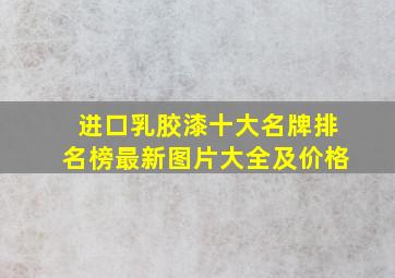 进口乳胶漆十大名牌排名榜最新图片大全及价格