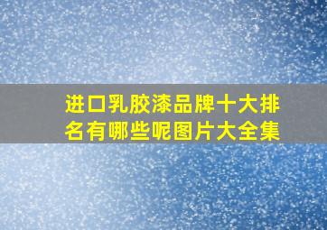 进口乳胶漆品牌十大排名有哪些呢图片大全集