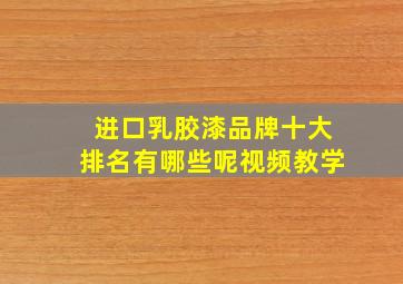 进口乳胶漆品牌十大排名有哪些呢视频教学