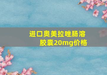 进口奥美拉唑肠溶胶囊20mg价格