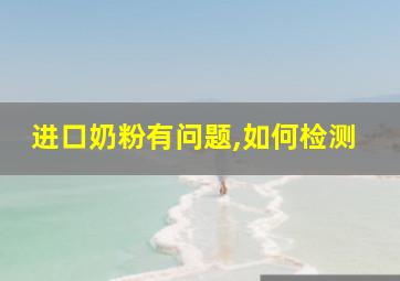 进口奶粉有问题,如何检测