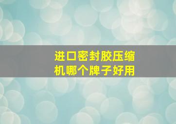 进口密封胶压缩机哪个牌子好用