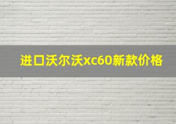 进口沃尔沃xc60新款价格