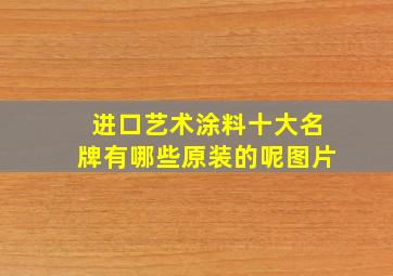 进口艺术涂料十大名牌有哪些原装的呢图片