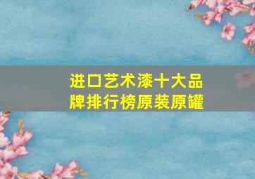 进口艺术漆十大品牌排行榜原装原罐