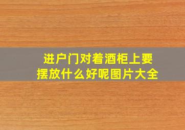 进户门对着酒柜上要摆放什么好呢图片大全