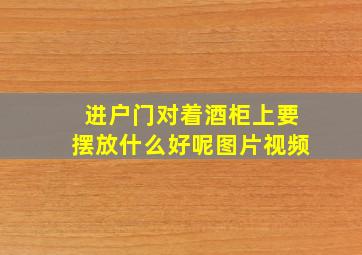 进户门对着酒柜上要摆放什么好呢图片视频