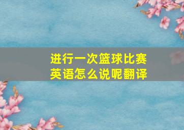 进行一次篮球比赛英语怎么说呢翻译