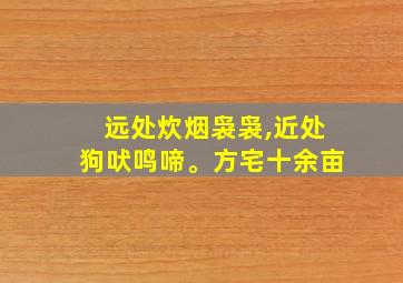 远处炊烟袅袅,近处狗吠鸣啼。方宅十余亩