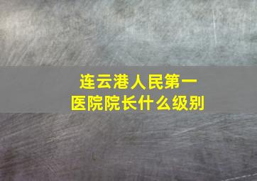 连云港人民第一医院院长什么级别