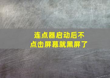 连点器启动后不点击屏幕就黑屏了