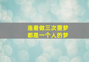 连着做三次噩梦都是一个人的梦