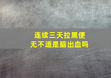 连续三天拉黑便无不适是脑出血吗