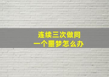 连续三次做同一个噩梦怎么办