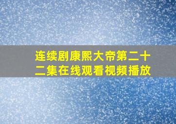 连续剧康熙大帝第二十二集在线观看视频播放