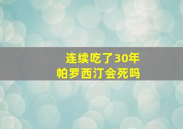 连续吃了30年帕罗西汀会死吗