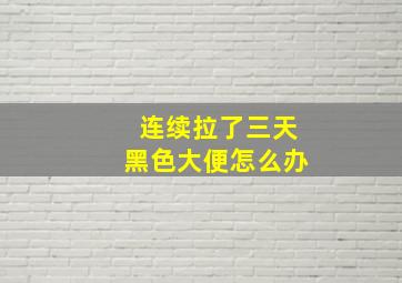 连续拉了三天黑色大便怎么办