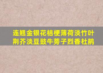 连翘金银花桔梗薄荷淡竹叶荆芥淡豆豉牛蒡子烈香杜鹃