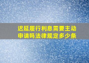 迟延履行利息需要主动申请吗法律规定多少条