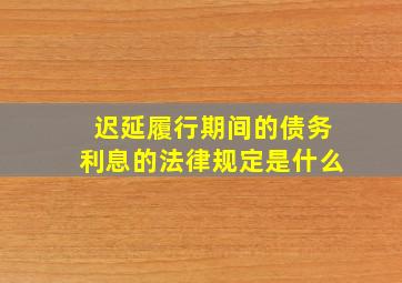 迟延履行期间的债务利息的法律规定是什么