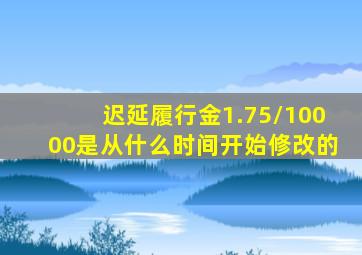 迟延履行金1.75/10000是从什么时间开始修改的