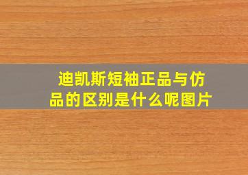 迪凯斯短袖正品与仿品的区别是什么呢图片