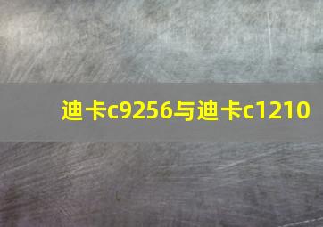 迪卡c9256与迪卡c1210