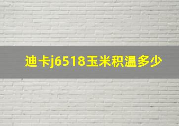 迪卡j6518玉米积温多少