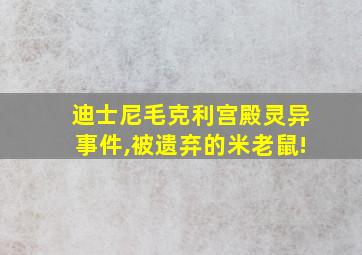 迪士尼毛克利宫殿灵异事件,被遗弃的米老鼠!