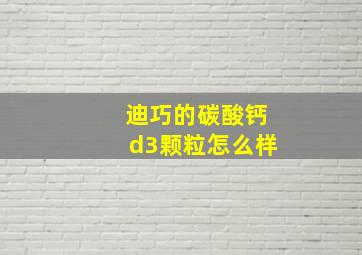 迪巧的碳酸钙d3颗粒怎么样