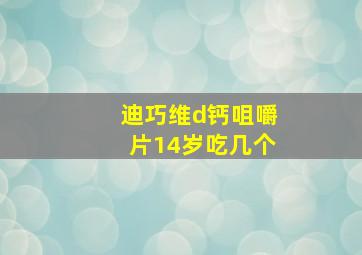 迪巧维d钙咀嚼片14岁吃几个