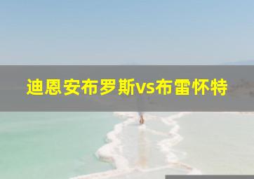 迪恩安布罗斯vs布雷怀特