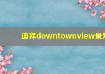 迪拜downtownview景观