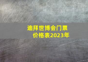 迪拜世博会门票价格表2023年