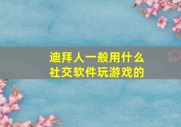 迪拜人一般用什么社交软件玩游戏的