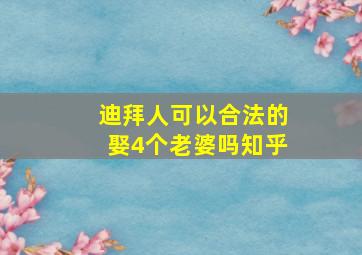 迪拜人可以合法的娶4个老婆吗知乎