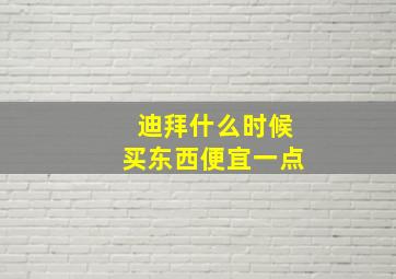 迪拜什么时候买东西便宜一点