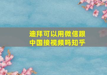 迪拜可以用微信跟中国接视频吗知乎