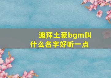 迪拜土豪bgm叫什么名字好听一点